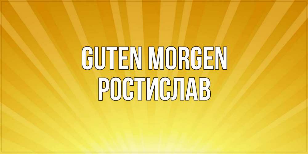 Открытка на каждый день с именем, Ростислав Guten Morgen пожелания доброго утра Прикольная открытка с пожеланием онлайн скачать бесплатно 