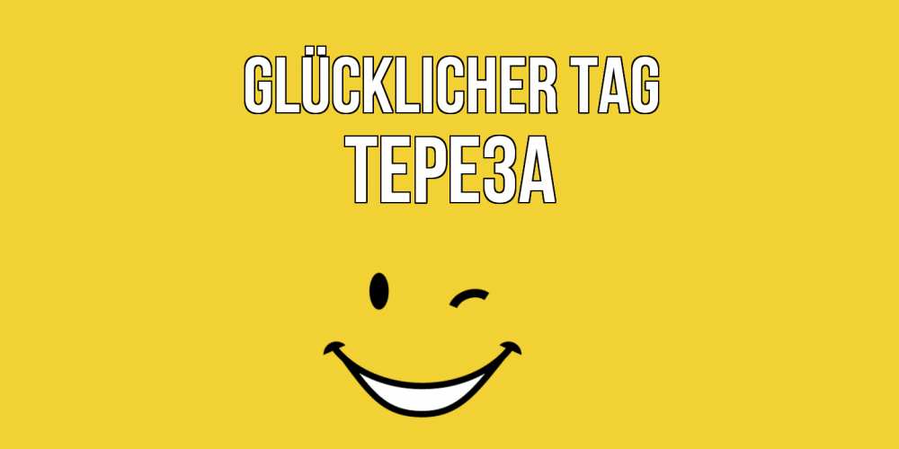 Открытка на каждый день с именем, Тереза Glücklicher Tag позитивного дня Прикольная открытка с пожеланием онлайн скачать бесплатно 