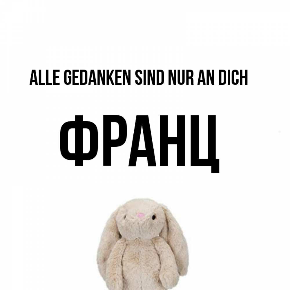 Открытка на каждый день с именем, Франц Alle Gedanken sind nur an dich открытки с текстами и подписями Прикольная открытка с пожеланием онлайн скачать бесплатно 