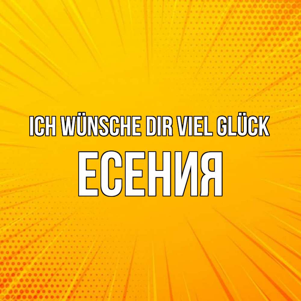 Открытка на каждый день с именем, Есения Ich wünsche dir viel Glück фон Прикольная открытка с пожеланием онлайн скачать бесплатно 