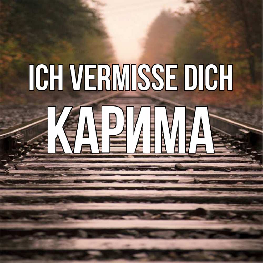 Открытка на каждый день с именем, Карима Ich vermisse dich приезжай Прикольная открытка с пожеланием онлайн скачать бесплатно 