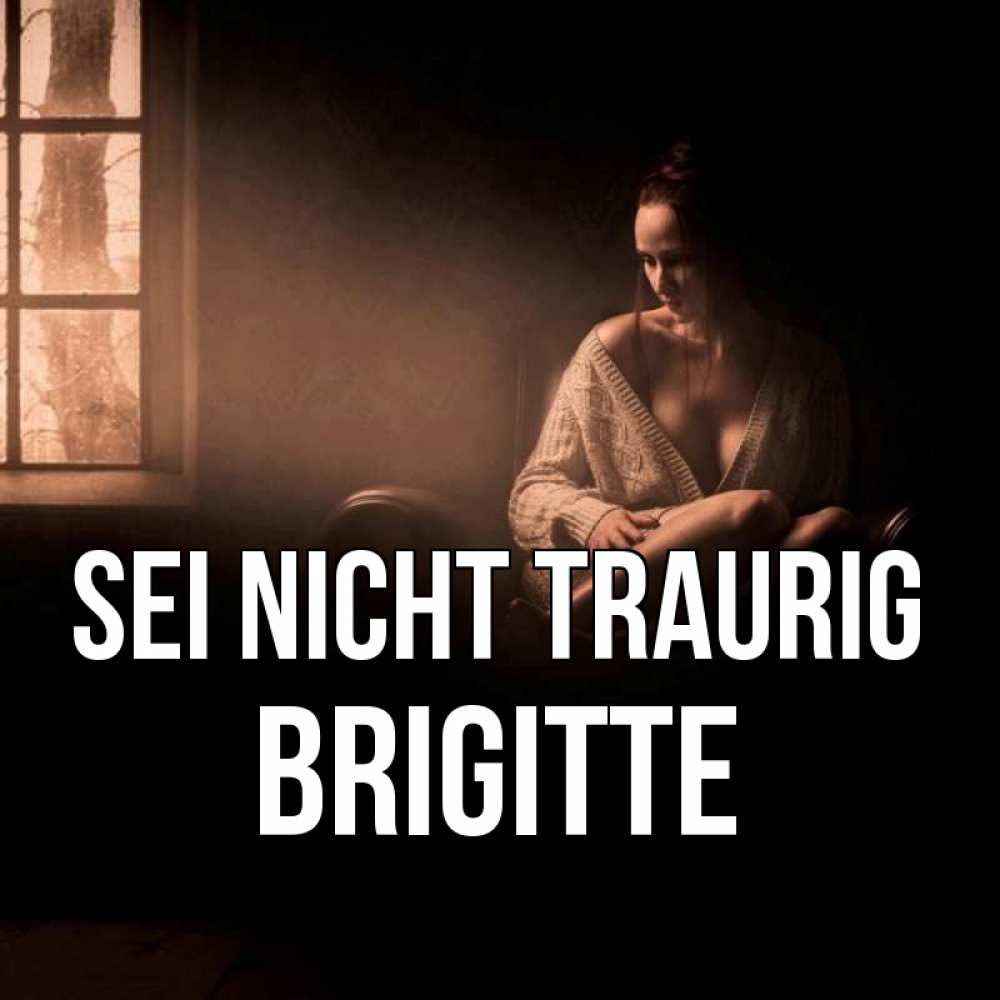 Открытка на каждый день с именем, Brigitte Sei nicht traurig сидя у окна Прикольная открытка с пожеланием онлайн скачать бесплатно 