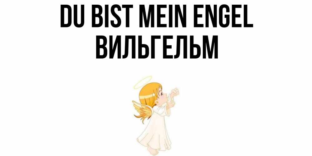 Открытка на каждый день с именем, Вильгельм Du bist mein Engel ангел, девочка Прикольная открытка с пожеланием онлайн скачать бесплатно 