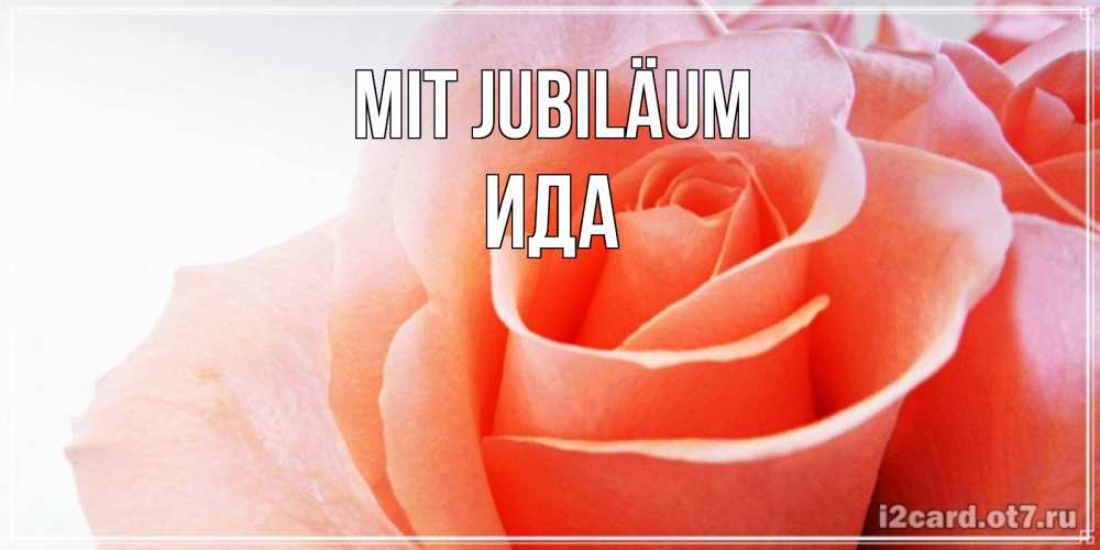Открытка на каждый день с именем, Ида Mit Jubiläum розы для поздравления с днем рождения Прикольная открытка с пожеланием онлайн скачать бесплатно 
