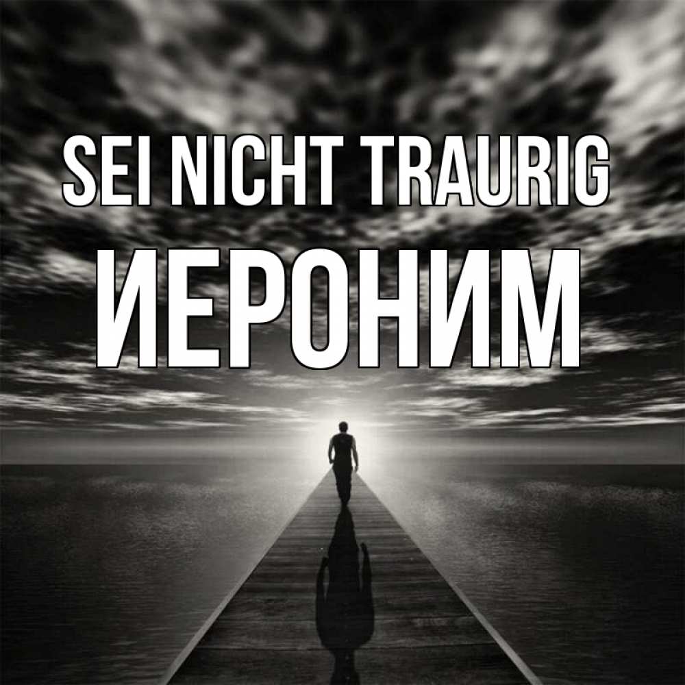 Открытка на каждый день с именем, Иероним Sei nicht traurig человек Прикольная открытка с пожеланием онлайн скачать бесплатно 