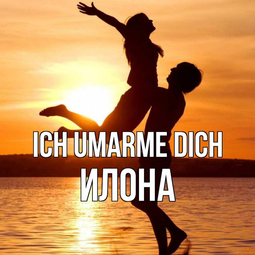 Открытка на каждый день с именем, Илона Ich umarme dich парень поднимает девушку и она летит Прикольная открытка с пожеланием онлайн скачать бесплатно 