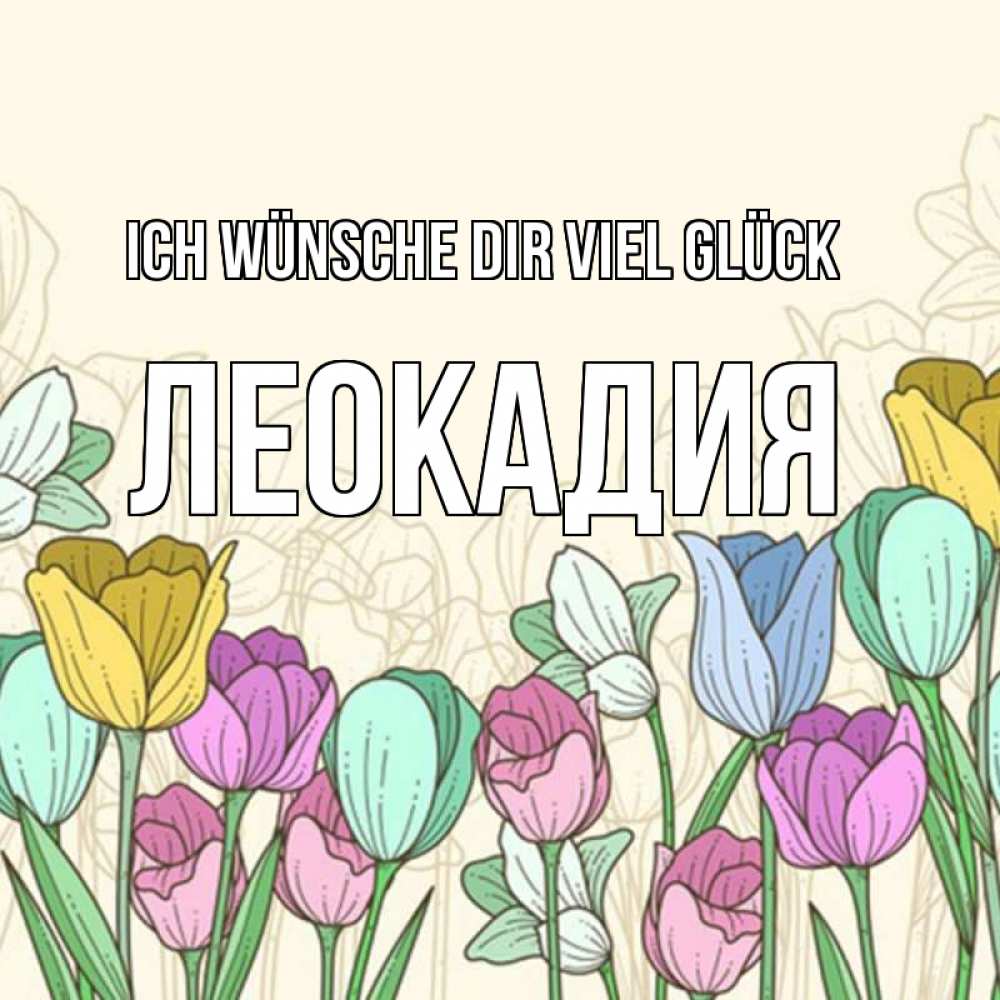 Открытка на каждый день с именем, Леокадия Ich wünsche dir viel Glück тюльпаны Прикольная открытка с пожеланием онлайн скачать бесплатно 