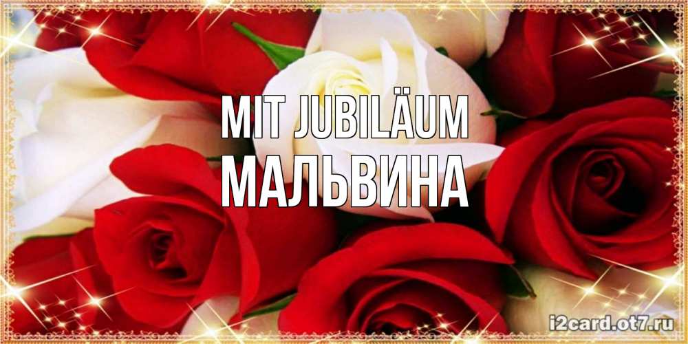 Открытка на каждый день с именем, Мальвина Mit Jubiläum открытка на день рождения с белыми и красными розами Прикольная открытка с пожеланием онлайн скачать бесплатно 