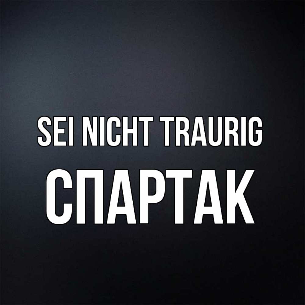 Открытка на каждый день с именем, Спартак Sei nicht traurig Градиент серый Прикольная открытка с пожеланием онлайн скачать бесплатно 