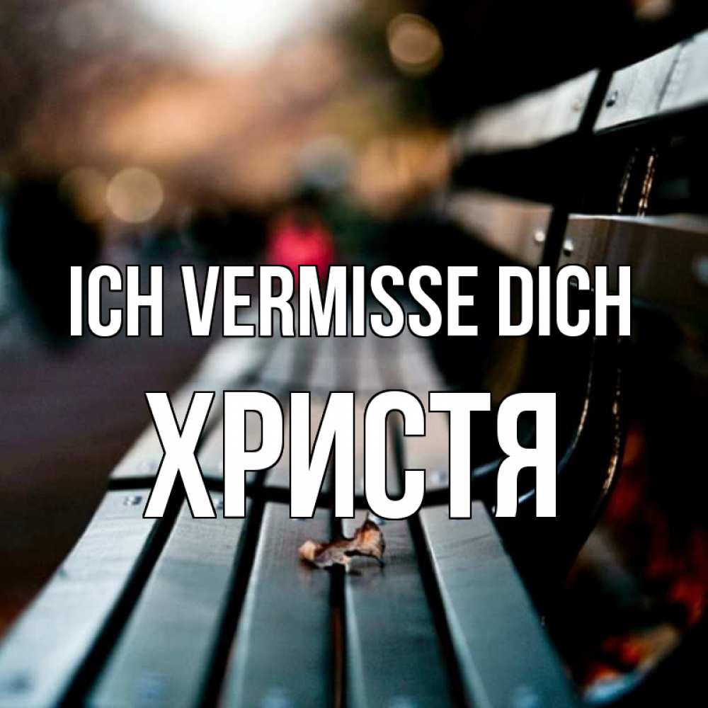 Открытка на каждый день с именем, Христя Ich vermisse dich приходи скорее Прикольная открытка с пожеланием онлайн скачать бесплатно 