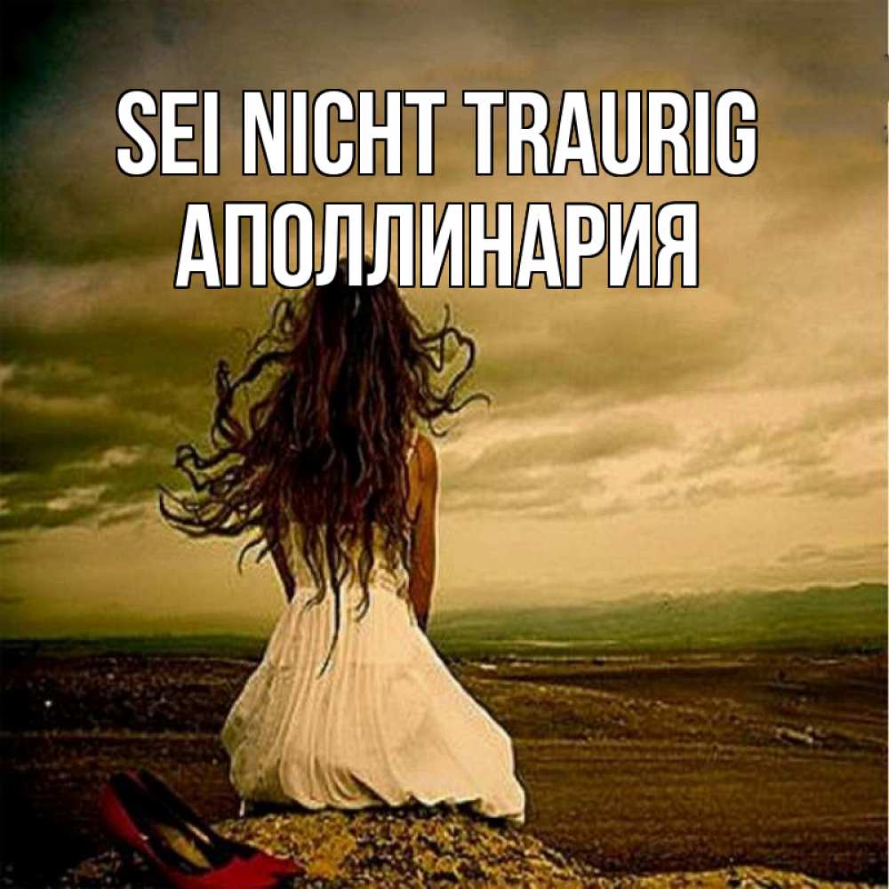 Открытка на каждый день с именем, Аполлинария Sei nicht traurig белое платье и длинные волосы Прикольная открытка с пожеланием онлайн скачать бесплатно 