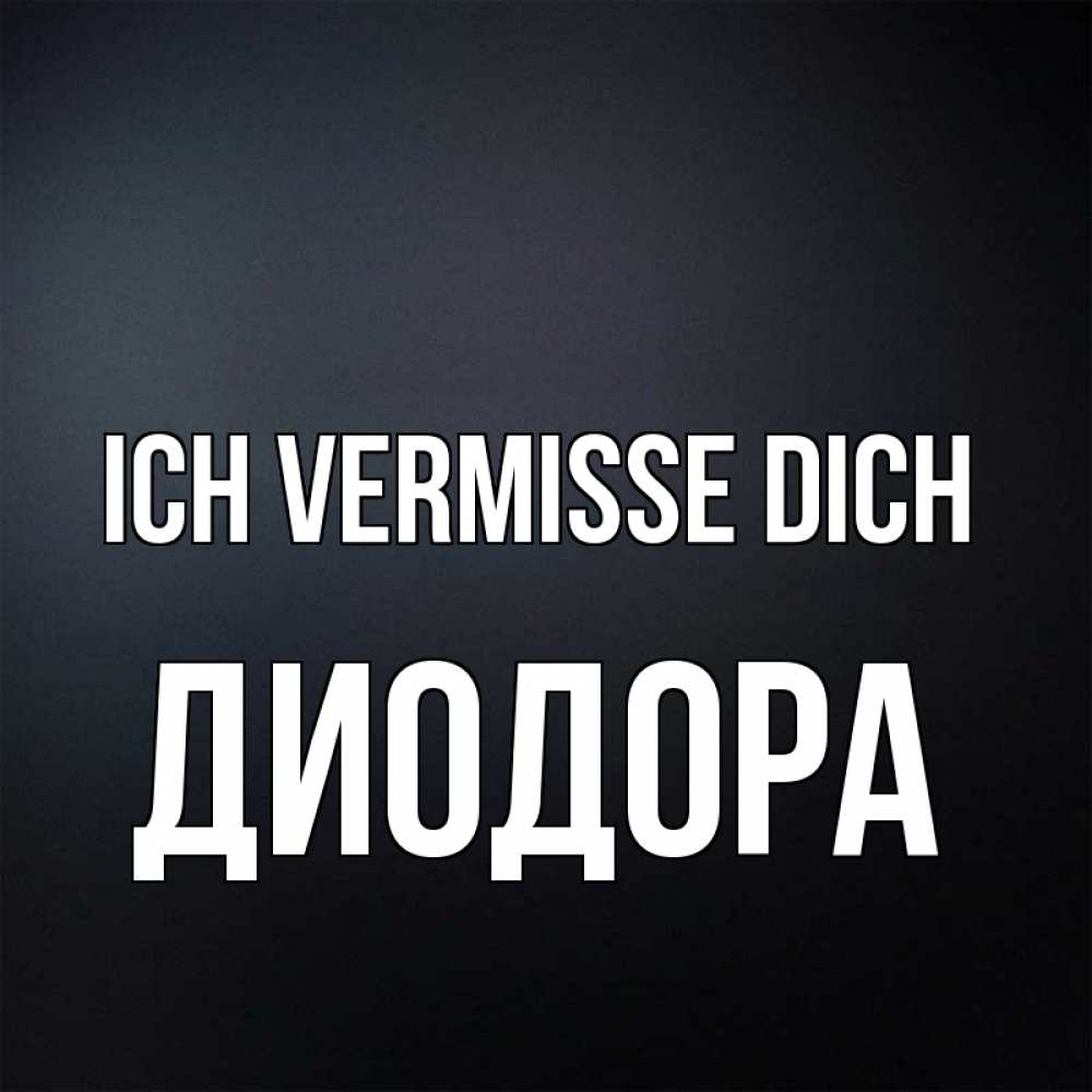 Открытка на каждый день с именем, Диодора Ich vermisse dich с подписью Прикольная открытка с пожеланием онлайн скачать бесплатно 
