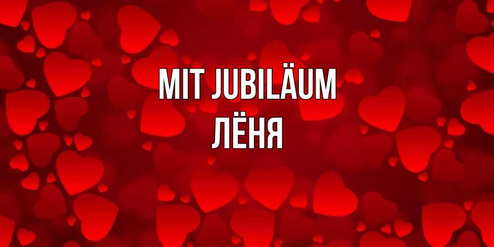 Открытка на каждый день с именем, Лёня Mit Jubiläum прекрасные сердечки на открытке с красным фоном Прикольная открытка с пожеланием онлайн скачать бесплатно 