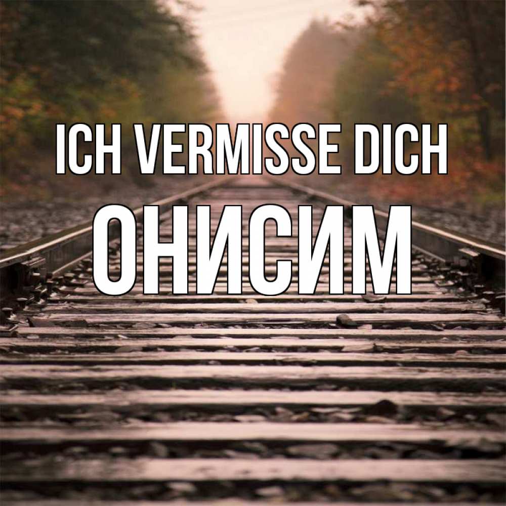 Открытка на каждый день с именем, Онисим Ich vermisse dich приезжай Прикольная открытка с пожеланием онлайн скачать бесплатно 