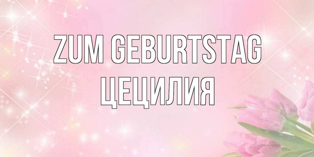 Открытка на каждый день с именем, Цецилия Zum Geburtstag открытки в нежных цветах Прикольная открытка с пожеланием онлайн скачать бесплатно 