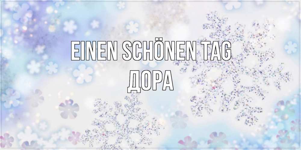 Открытка на каждый день с именем, Дора Einen schönen Tag снежинки с пожеланиями удачного дня Прикольная открытка с пожеланием онлайн скачать бесплатно 
