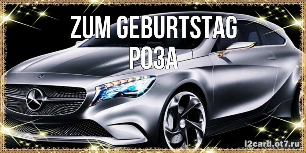 Открытка на каждый день с именем, Роза Zum Geburtstag машина мерседес супер класс Прикольная открытка с пожеланием онлайн скачать бесплатно 