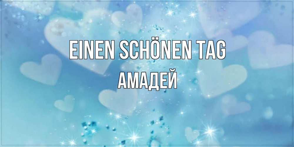 Открытка на каждый день с именем, Амадей Einen schönen Tag хорошего дня Прикольная открытка с пожеланием онлайн скачать бесплатно 