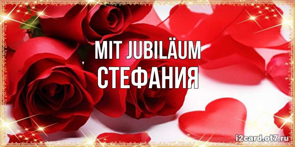 Открытка на каждый день с именем, Стефания Mit Jubiläum красные розы и красные сердечки Прикольная открытка с пожеланием онлайн скачать бесплатно 