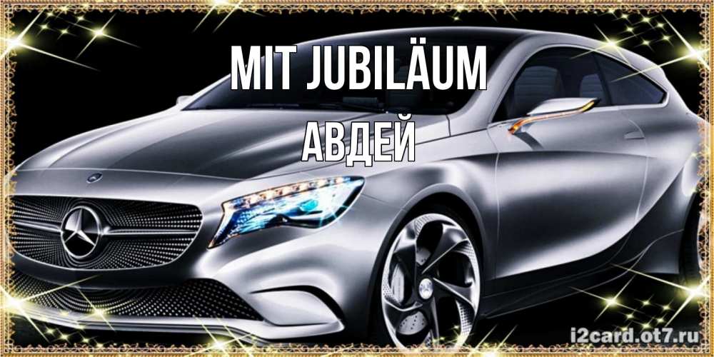 Открытка на каждый день с именем, Авдей Mit Jubiläum машина мерседес супер класс Прикольная открытка с пожеланием онлайн скачать бесплатно 