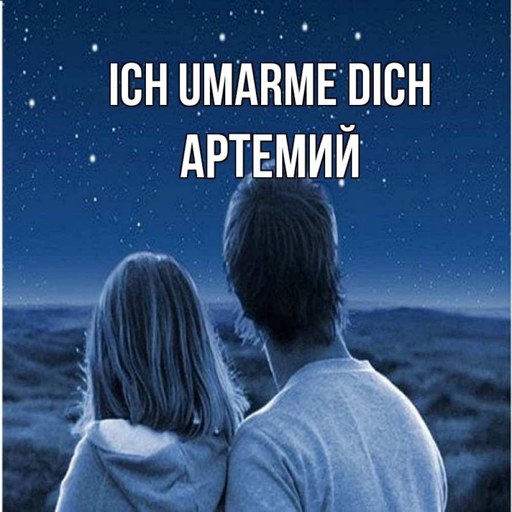 Открытка на каждый день с именем, Артемий Ich umarme dich парень с девушкой смотрят на звезды Прикольная открытка с пожеланием онлайн скачать бесплатно 
