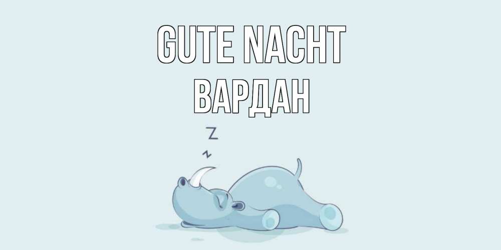 Открытка на каждый день с именем, Вардан Gute Nacht сладких снов с носорогом Прикольная открытка с пожеланием онлайн скачать бесплатно 