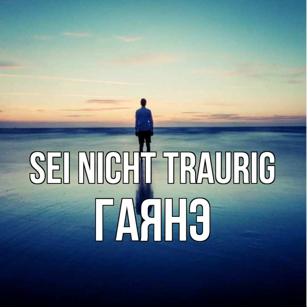 Открытка на каждый день с именем, Гаянэ Sei nicht traurig небо и гладь льда Прикольная открытка с пожеланием онлайн скачать бесплатно 