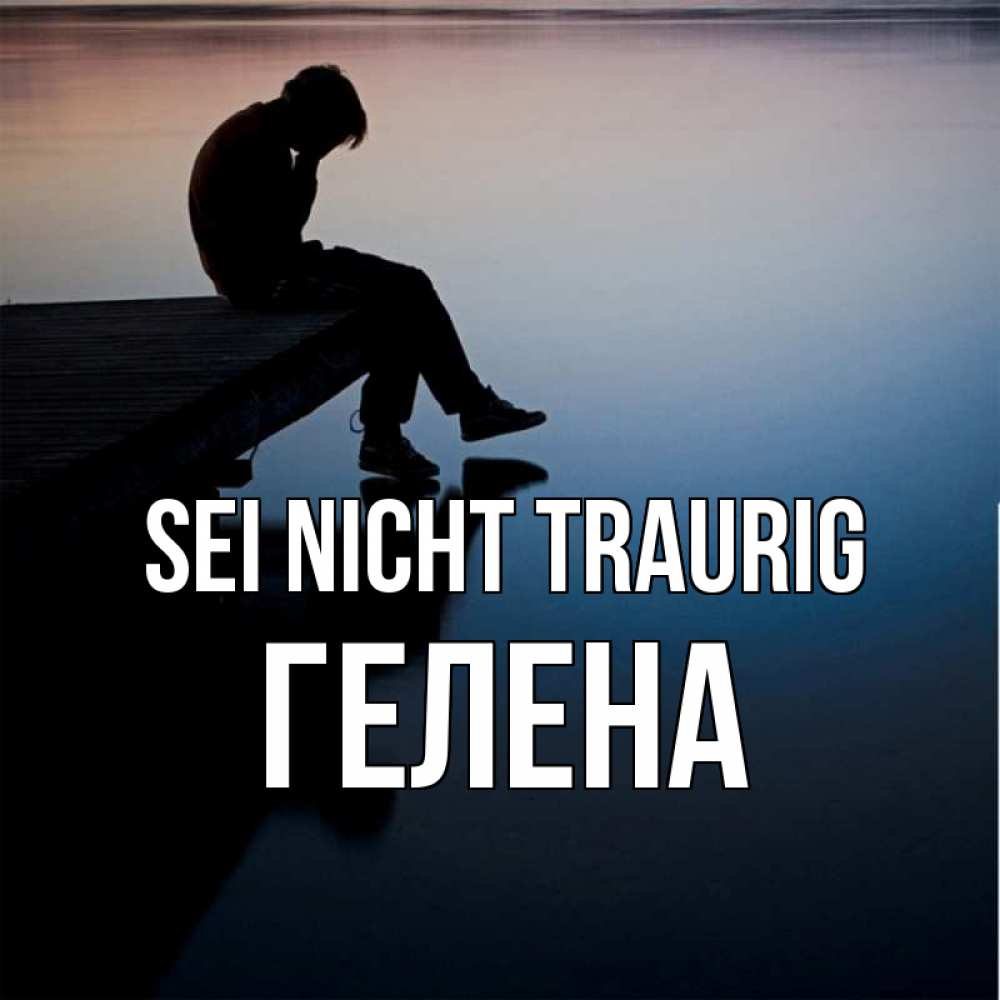 Открытка на каждый день с именем, Гелена Sei nicht traurig печаль Прикольная открытка с пожеланием онлайн скачать бесплатно 