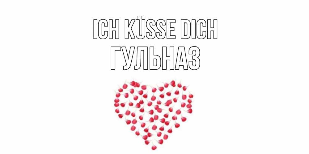 Открытка на каждый день с именем, Гульназ Ich küsse dich сердце Прикольная открытка с пожеланием онлайн скачать бесплатно 