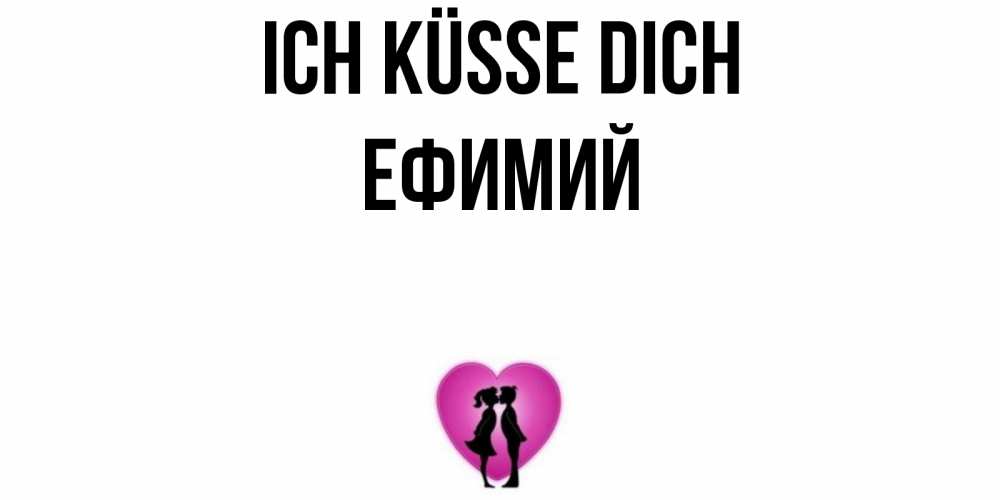 Открытка на каждый день с именем, Ефимий Ich küsse dich поцелуй Прикольная открытка с пожеланием онлайн скачать бесплатно 
