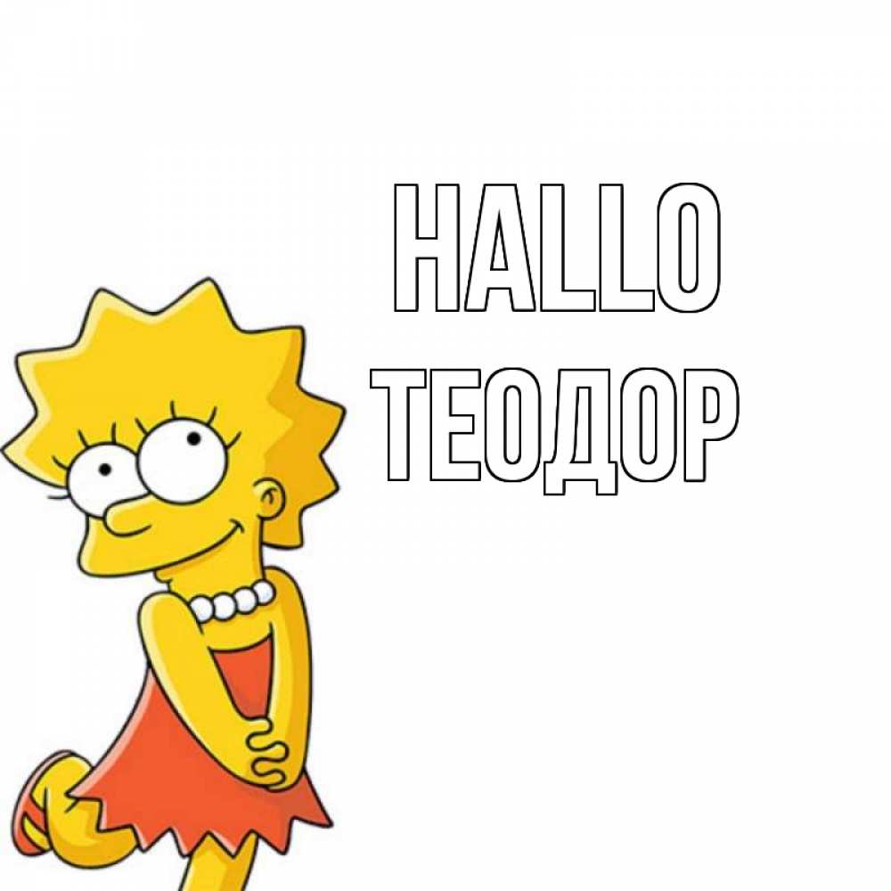 Открытка на каждый день с именем, Теодор Hallo Симпсоны младшая Прикольная открытка с пожеланием онлайн скачать бесплатно 