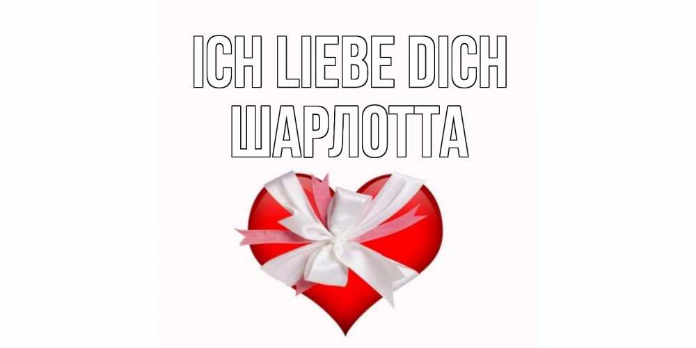 Открытка на каждый день с именем, Шарлотта Ich liebe dich сердце, ленты, бантик Прикольная открытка с пожеланием онлайн скачать бесплатно 