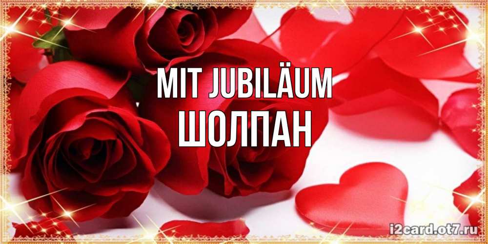Открытка на каждый день с именем, Шолпан Mit Jubiläum красные розы и красные сердечки Прикольная открытка с пожеланием онлайн скачать бесплатно 