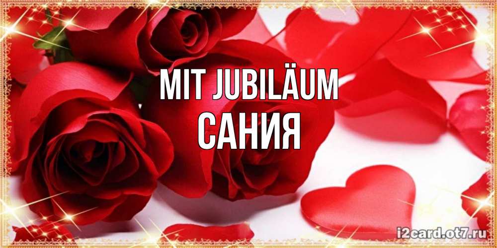 Открытка на каждый день с именем, Сания Mit Jubiläum красные розы и красные сердечки Прикольная открытка с пожеланием онлайн скачать бесплатно 