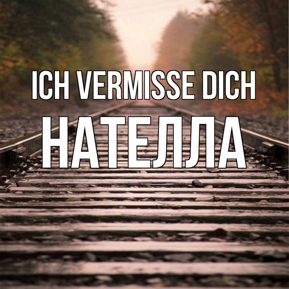Открытка на каждый день с именем, Нателла Ich vermisse dich приезжай Прикольная открытка с пожеланием онлайн скачать бесплатно 