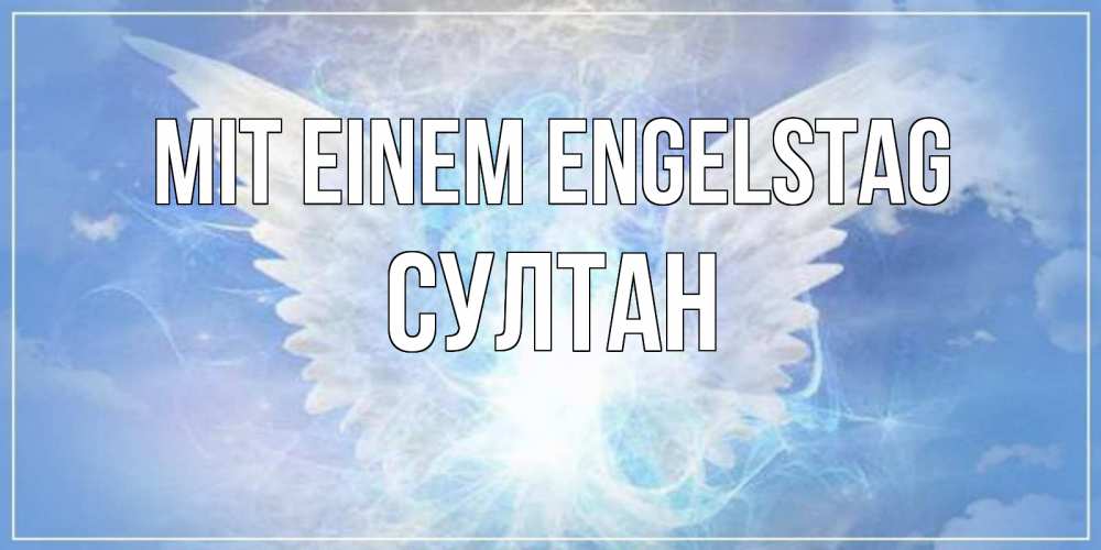 Открытка на каждый день с именем, Султан Mit einem Engelstag Белый ангел на небе 1 Прикольная открытка с пожеланием онлайн скачать бесплатно 