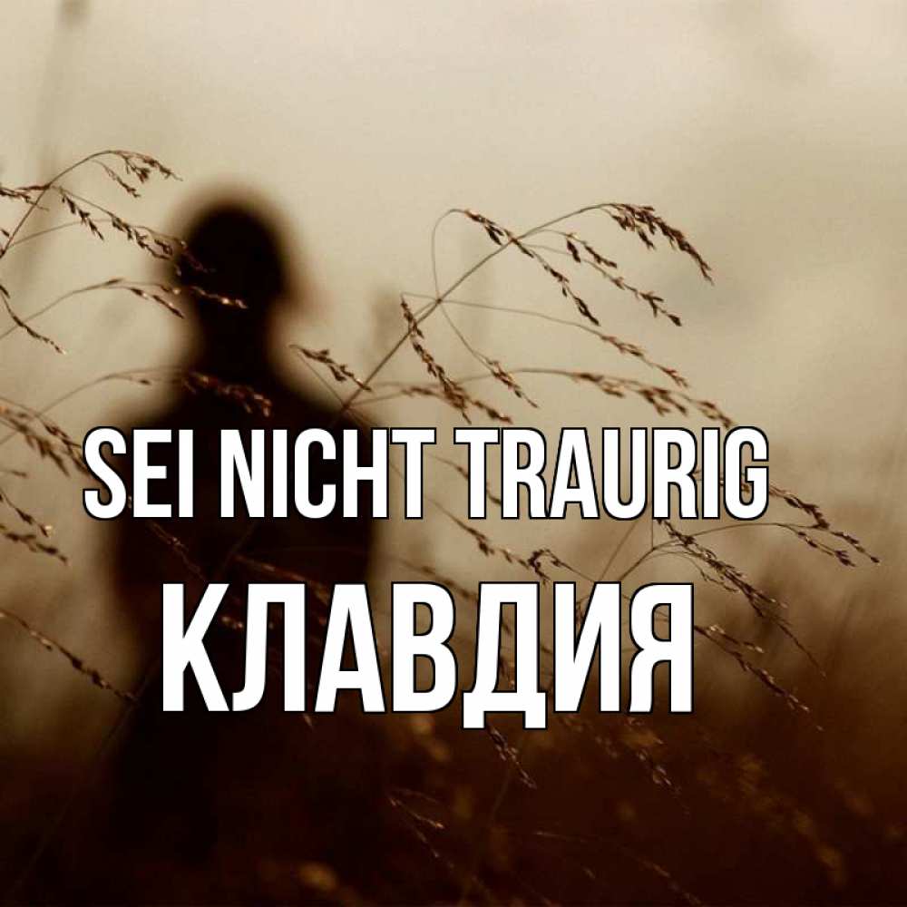 Открытка на каждый день с именем, Клавдия Sei nicht traurig грусть Прикольная открытка с пожеланием онлайн скачать бесплатно 