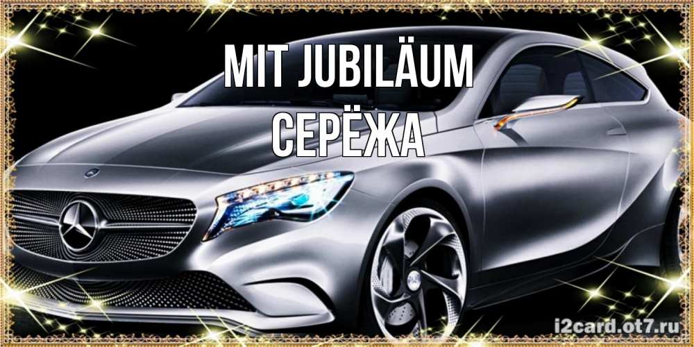 Открытка на каждый день с именем, Серёжа Mit Jubiläum машина мерседес супер класс Прикольная открытка с пожеланием онлайн скачать бесплатно 