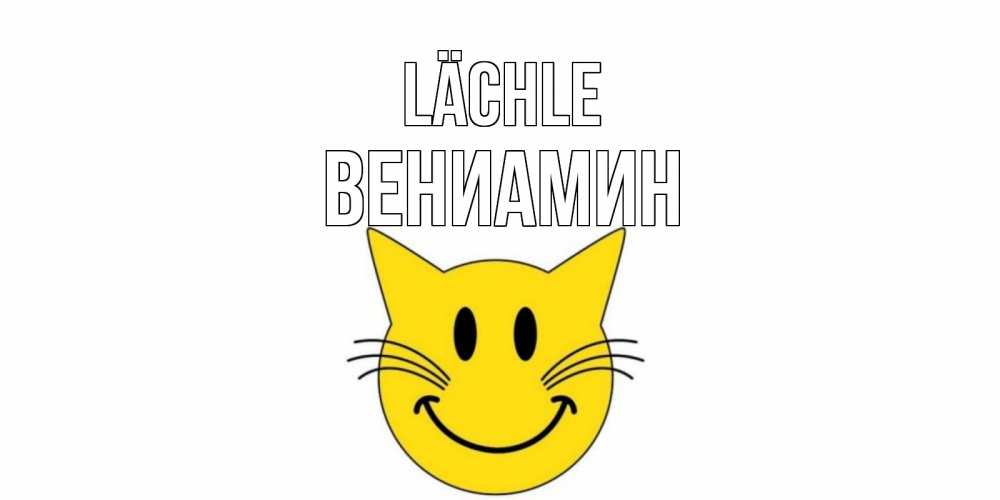 Открытка на каждый день с именем, Вениамин Lächle кот, улыбка Прикольная открытка с пожеланием онлайн скачать бесплатно 