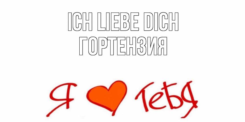 Открытка на каждый день с именем, Гортензия Ich liebe dich Люблю Прикольная открытка с пожеланием онлайн скачать бесплатно 
