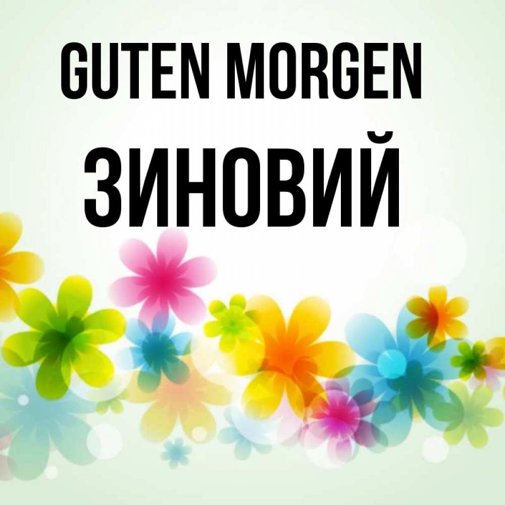 Открытка на каждый день с именем, Зиновий Guten Morgen позитивные цветочки Прикольная открытка с пожеланием онлайн скачать бесплатно 