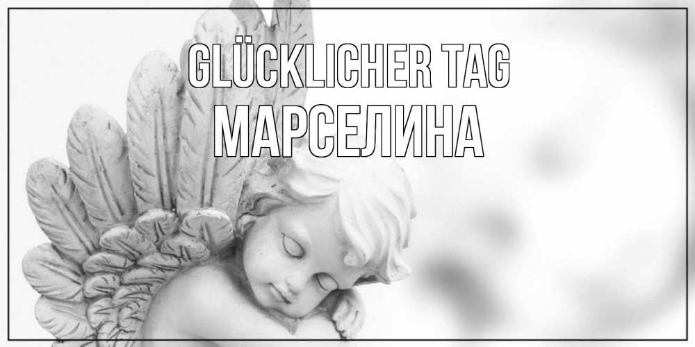 Открытка на каждый день с именем, Марселина Glücklicher Tag открытка с ангелом на каждый день Прикольная открытка с пожеланием онлайн скачать бесплатно 