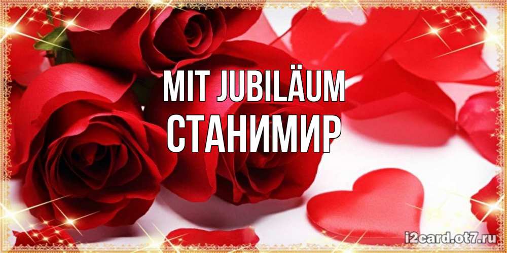 Открытка на каждый день с именем, Станимир Mit Jubiläum красные розы и красные сердечки Прикольная открытка с пожеланием онлайн скачать бесплатно 