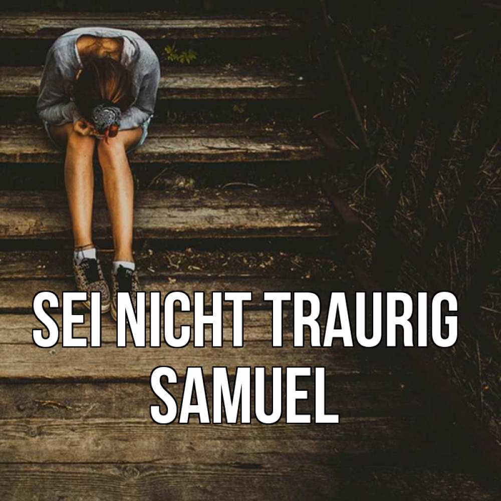 Открытка на каждый день с именем, Samuel Sei nicht traurig девушка сидит на деревянных ступеньках Прикольная открытка с пожеланием онлайн скачать бесплатно 