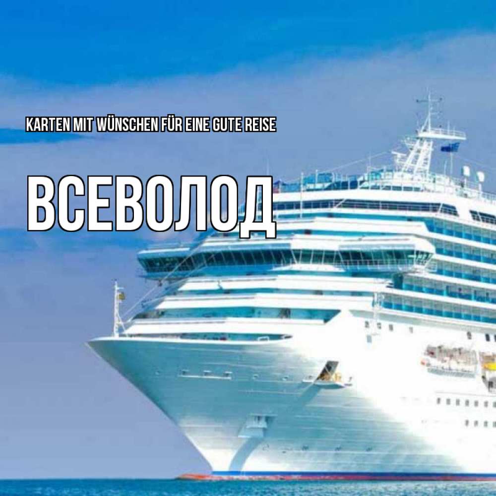 Открытка на каждый день с именем, Всеволод Karten mit Wünschen für eine gute Reise огромный лайнер Прикольная открытка с пожеланием онлайн скачать бесплатно 