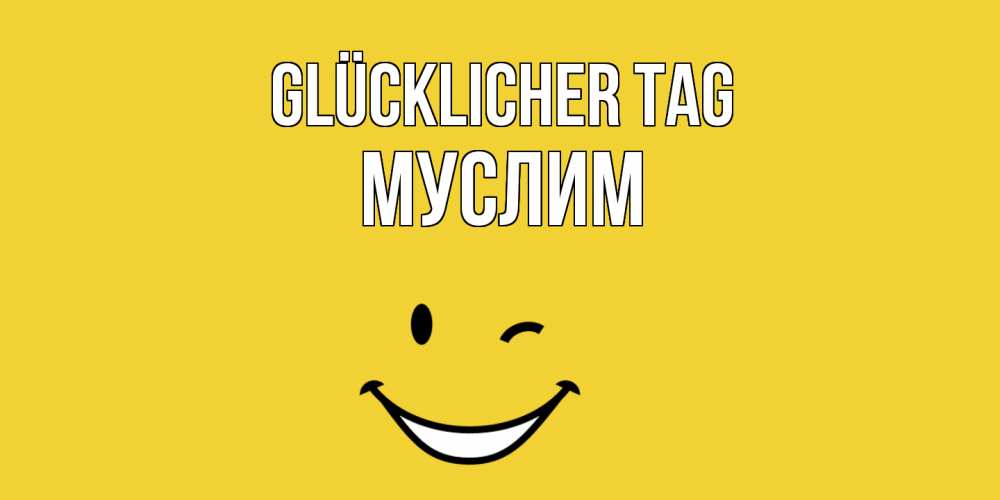 Открытка на каждый день с именем, Муслим Glücklicher Tag позитивного дня Прикольная открытка с пожеланием онлайн скачать бесплатно 