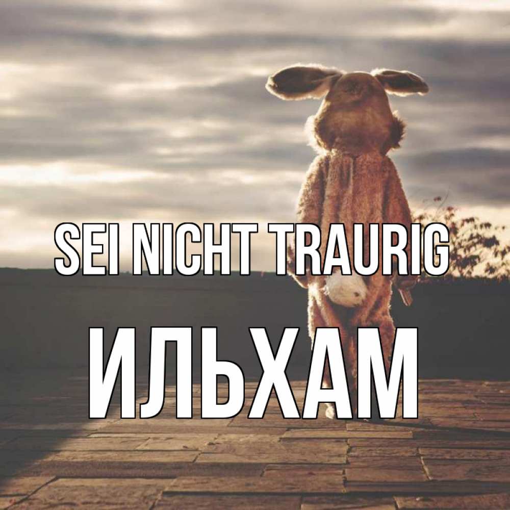Открытка на каждый день с именем, Ильхам Sei nicht traurig со спины Прикольная открытка с пожеланием онлайн скачать бесплатно 