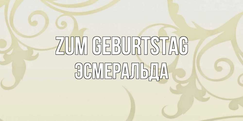 Открытка на каждый день с именем, Эсмеральда Zum Geburtstag Открытка с простым фоном Прикольная открытка с пожеланием онлайн скачать бесплатно 
