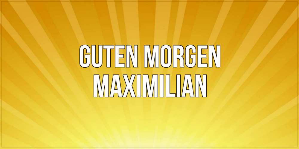 Открытка на каждый день с именем, Maximilian Guten Morgen пожелания доброго утра Прикольная открытка с пожеланием онлайн скачать бесплатно 