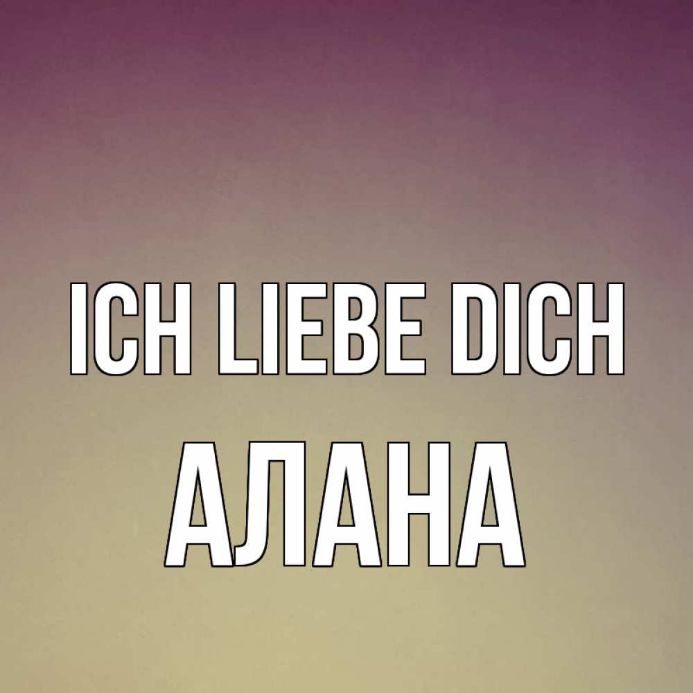 Открытка на каждый день с именем, Алана Ich liebe dich для любимой Прикольная открытка с пожеланием онлайн скачать бесплатно 